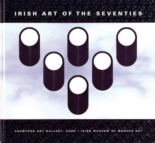 Irish Art of the Seventies Modernist Irish Art 1960-1990