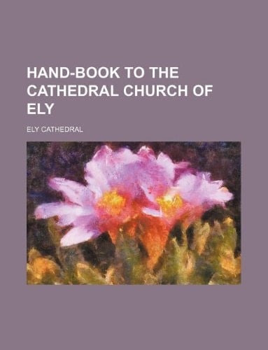 Hand-book to the cathedral church of Ely