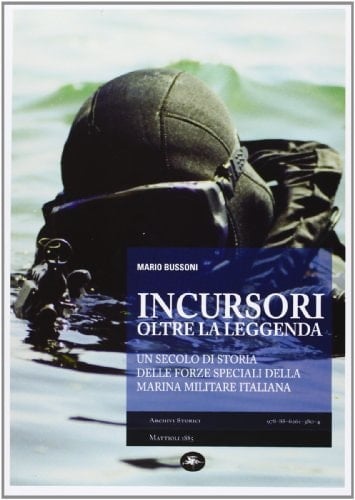 Incursori oltre la leggenda un secolo di storia delle forze speciali della Marina militare italiana
