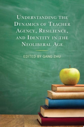 Understanding the Dynamics of Teacher Agency, Resilience, and Identity in the Neoliberal Age