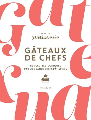 Gâteaux de chefs 85 recettes iconiques par 40 grands chefs pâtissiers