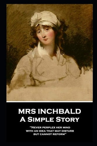 Mrs Inchbald - a Simple Story 'Never Perplex Her Mind with an Idea That May Disturb But Cannot Reform''