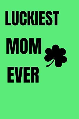 Luckiest Mom Ever Notebook: 6x9 Journal Green Soft Matt Cobalt Green Cover with Lucky Clover St. Patrick's Day Design 120 White Pages