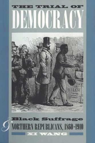 The Trial of Democracy Black Suffrage and Northern Republicans, 1860-1910
