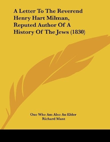 A Letter To The Reverend Henry Hart Milman, Reputed Author Of A History Of The Jews (1830)