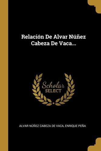 Relación De Alvar Núñez Cabeza De Vaca...