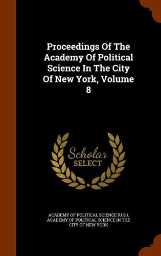 Proceedings of the Academy of Political Science in the City of New York, Volume 8