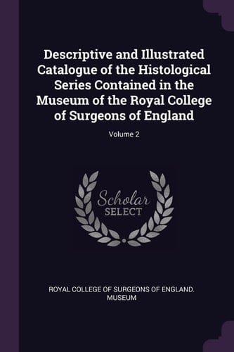 Descriptive and Illustrated Catalogue of the Histological Series Contained in the Museum of the Royal College of Surgeons of England; Volume 2