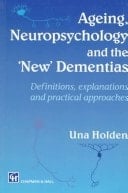 Ageing, Neuropsychology, and the 'new' Dementias Definitions, Explanations, and Practical Approaches