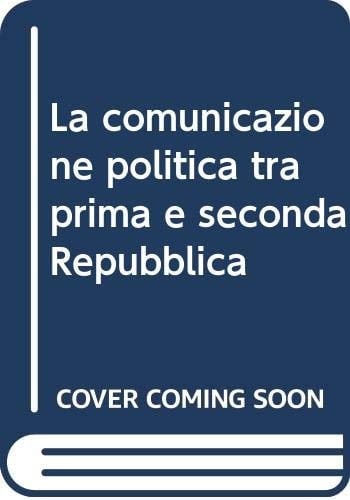 La comunicazione politica tra prima e seconda Repubblica (Italian Edition)