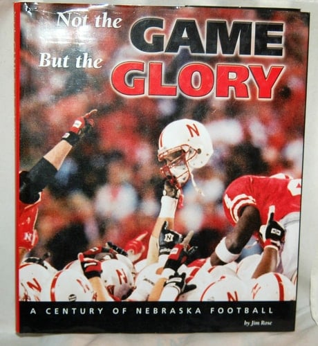 Not the Game, But the Glory A Century of Nebraska Football