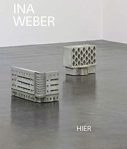 Ina Weber hier : Architekturen, Erinnerungen, Utopien
