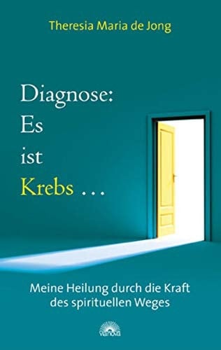 Diagnose: es ist Krebs ... meine Heilung durch die Kraft des spirituellen Weges