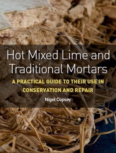 Hot Mixed Lime and Traditional Mortars A Practical Guide to Their Use in Conservation and Repair