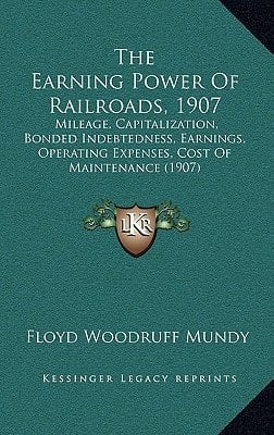The Earning Power Of Railroads, 1907: Mileage, Capitalization, Bonded Indebtedness, Earnings, Operating Expenses, Cost Of Maintenance (1907)