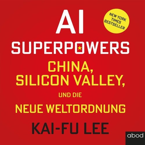 AI-Superpowers China, Silicon Valley und die neue Weltordnung