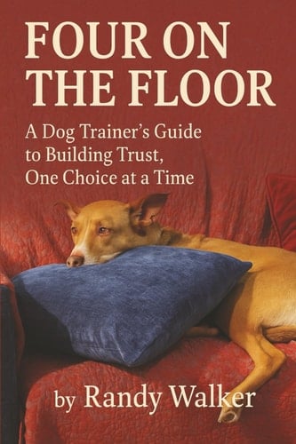 Four On The Floor: A Dog Trainer's Guide to Building Trust, One Choice at a Time