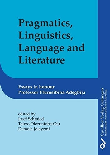 Pragmatics, Linguistics, Language and Literature Essays in Honour of Efurosibina Adegbija
