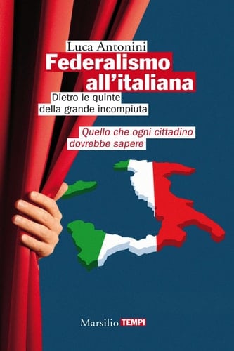 Federalismo all'italiana Dietro le quinte della grande incompiuta. Quello che ogni cittadino dovrebbe sapere