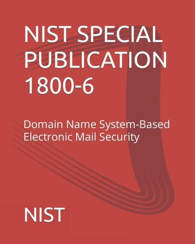 NIST SPECIAL PUBLICATION 1800-6: Domain Name System-Based Electronic Mail Security