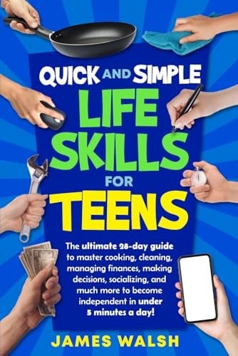 Quick and Simple Life Skills for Teens 28-Day Challenge to Master Cooking, Cleaning, Managing Finances, Making Decisions, Socializing and Much More to Become Independent in Under Five Minutes a Day!