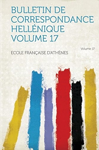Bulletin de Correspondance Hellénique Volume 17 Volume 17