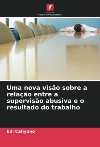 Uma nova visão sobre a relação entre a supervisão abusiva e o resultado do trabalho (Portuguese Edition)