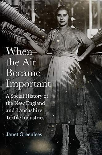 When the Air Became Important: A Social History of the New England and Lancashire Textile Industries (Critical Issues in Health and Medicine)