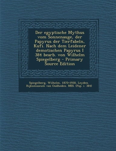 Der Egyptische Mythus Vom Sonnenauge, Der Papyrus Der Tierfabeln, Kufi. Nach Dem Leidener Demotischen Papyrus I 384 Bearb. Von Wilhelm Spiegelberg - P