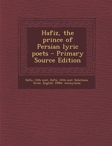 Hafiz, the Prince of Persian Lyric Poets - Primary Source Edition