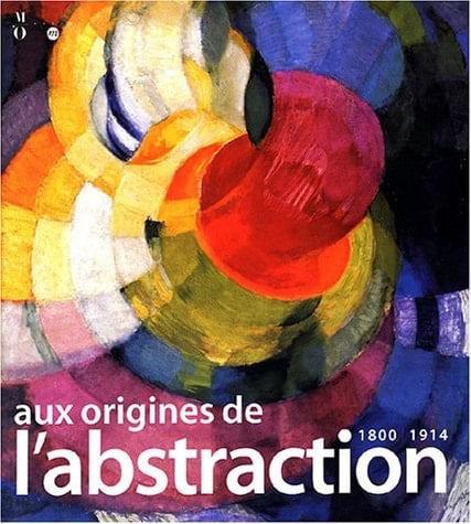 AUX ORIGINES DE L'ABSTRACTION. 1800 1914.