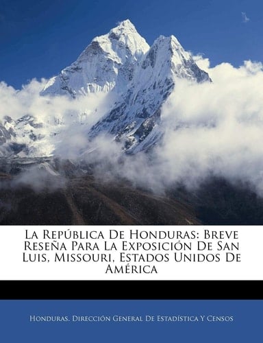 La República De Honduras: Breve Reseña Para La Exposición De San Luis, Missouri, Estados Unidos De América (Spanish Edition)