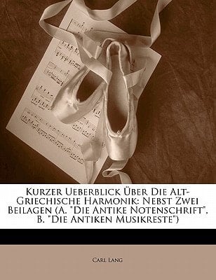 Kurzer Ueberblick Über Die Alt-Griechische Harmonik: Nebst Zwei Beilagen (A. "Die Antike Notenschrift", B. "Die Antiken Musikreste") (German Edition)