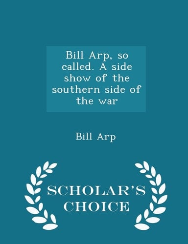 Bill Arp, So Called. a Side Show of the Southern Side of the War - Scholar's Choice Edition