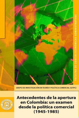 Antecedentes de la apertura en Colombia Un examen desde la política comercial (1945-1985)