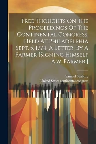 Free Thoughts On The Proceedings Of The Continental Congress, Held At Philadelphia Sept. 5, 1774, A Letter, By A Farmer [signing Himself A.w. Farmer.]