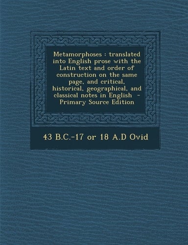 Metamorphoses: translated into English prose with the Latin text and order of construction on the same page, and critical, historical, geographical, and classical notes in English