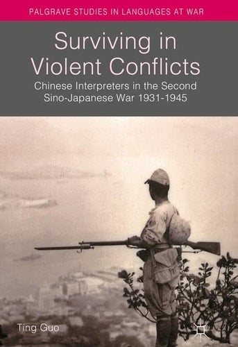 Surviving in Violent Conflicts: Chinese Interpreters in the Second Sino-Japanese War 1931–1945 (Palgrave Studies in Languages at War)