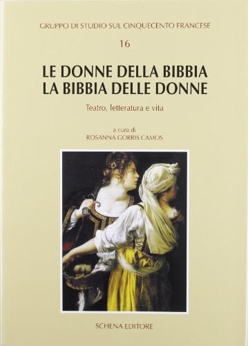 Le donne della Bibbia, la Bibbia delle donne teatro, letteratura e vita : atti del XV Convegno internazionale di studio, Verona, 16-17 ottobre 2009