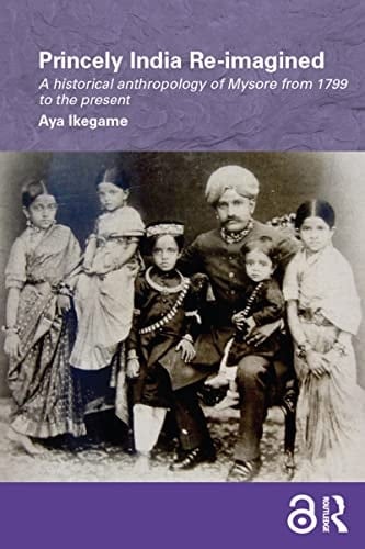 Princely India Re-imagined: A Historical Anthropology of Mysore from 1799 to the present (Routledge/Edinburgh South Asian Studies Series)