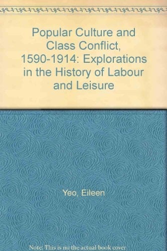 Popular Culture and Class Conflict, 1590-1914 Explorations in the History of Labour and Leisure