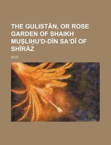 The Gulist N, or Rose Garden of Shaikh Mu Li U'D-D N Sa D of Sh R Z