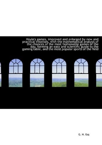Hoyle's games, improved and enlarged by new and practical treatises, with the mathematical analysis