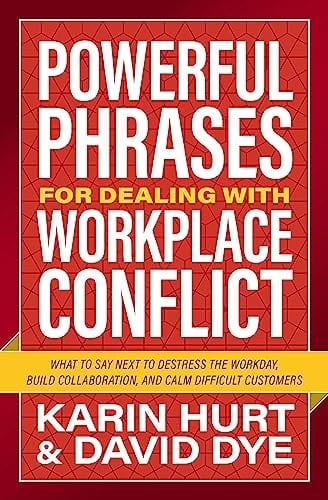 Powerful Phrases for Dealing with Workplace Conflict What to Say Next to Destress the Workday, Build Collaboration, and Calm Difficult Customers