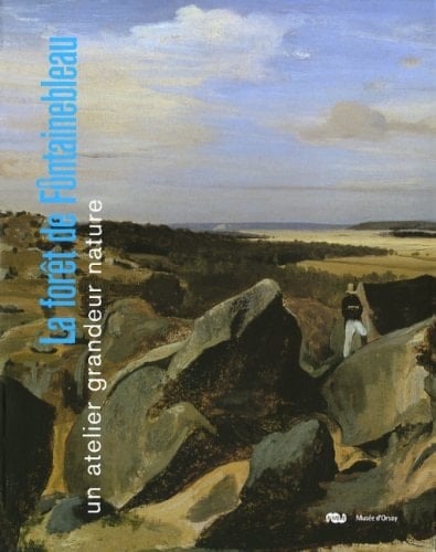 La forêt de Fontainebleau un atelier grandeur nature : Paris, Musée d'Orsay, 6 mars-13 mai 2007