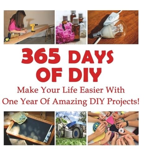 365 Days Of DIY Make Your Life Easier With One Year Of Amazing DIY Projects!: (DIY Household Hacks, DIY Cleaning and Organizing, Homesteading)