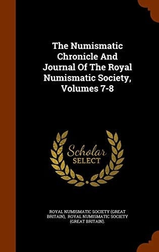The Numismatic Chronicle And Journal Of The Royal Numismatic Society, Volumes 7-8
