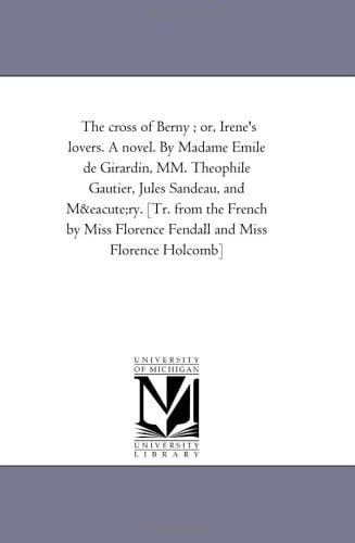 The Cross of Berny; Or, Irene's Lovers a Novel by Madame Emile de Girardin, Mm Theophile Gautier, Jules Sandeau, and Mtry [Tr from the French By