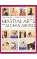 The Practical Step-by-step Guide to Martial Arts, T'ai Chi & Aikido A Step-by-step Teaching Plan with Over 1800 Photographs and Illustrations : a Complete Guide to the Martial Arts of Tae Kwondo, Karate, Ju-jitsu, Judo, Kung Fu, Kendo, Iaido and Shinto Ryu with a Special Focus on T'ai Chi and Aikido