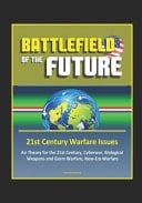Battlefield of the Future 21st Century Warfare Issues - Air Theory for the 21st Century, Cyberwar, Biological Weapons and Germ Warfare, New-Era Warfare